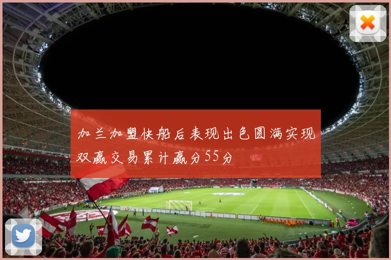 加兰加盟快船后表现出色圆满实现双赢交易累计赢分55分