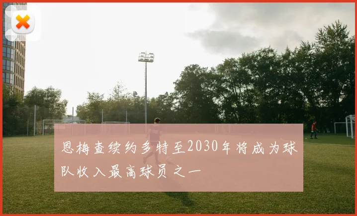 恩梅查续约多特至2030年将成为球队收入最高球员之一
