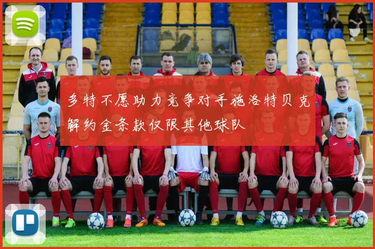 多特不愿助力竞争对手施洛特贝克解约金条款仅限其他球队