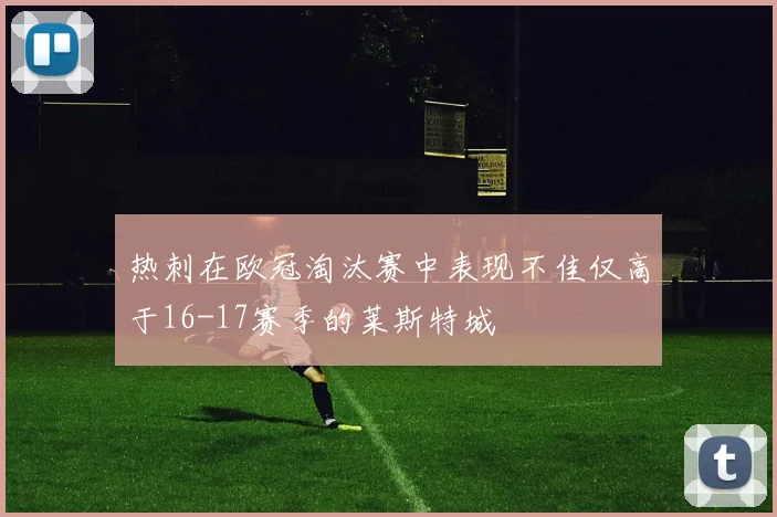 热刺在欧冠淘汰赛中表现不佳仅高于16-17赛季的莱斯特城