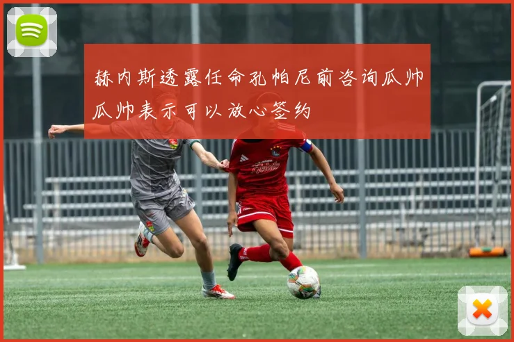 赫内斯透露任命孔帕尼前咨询瓜帅瓜帅表示可以放心签约