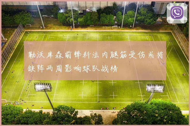 勒沃库森前锋科法内腿筋受伤或将缺阵两周影响球队战绩